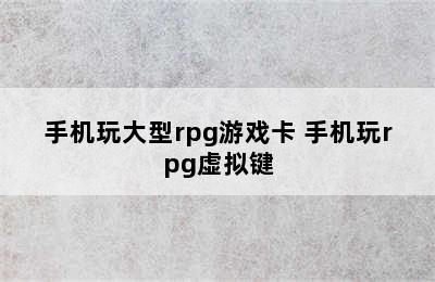 手机玩大型rpg游戏卡 手机玩rpg虚拟键